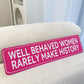 Well Behaved Woman Rarely Make History Pink Plaque / Sign